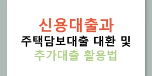 신용대출과 주택담보대출 대환 및 추가대출 활용법
