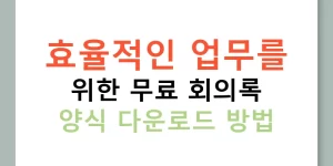 효율적인 업무를 위한 무료 회의록 양식 다운로드 방법