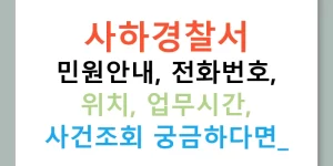 사하경찰서 민원안내, 전화번호, 위치, 업무시간, 사건조회 궁금하다면?