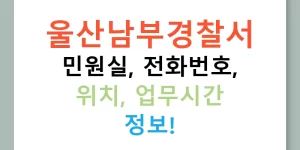 울산남부경찰서 민원실, 전화번호, 위치, 업무시간 정보!