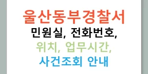 울산동부경찰서 민원실, 전화번호, 위치, 업무시간, 사건조회 안내