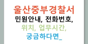 울산중부경찰서 민원안내, 전화번호, 위치, 업무시간, 궁금하다면?