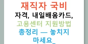 재직자 국비 자격, 내일배움카드, 고용센터 지원방법 총정리 — 놓치지 마세요!