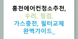 홍천에어컨청소추천, 수리, 점검, 가스충전, 필터교체 완벽가이드!