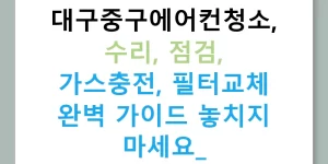 대구중구에어컨청소, 수리, 점검, 가스충전, 필터교체 완벽 가이드 놓치지 마세요!