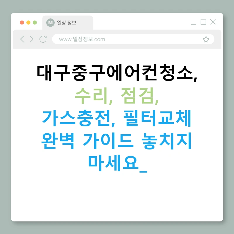 대구중구에어컨청소, 수리, 점검, 가스충전, 필터교체 완벽 가이드 놓치지 마세요!
