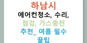 하남시 에어컨청소, 수리, 점검, 가스충전 추천! 여름 필수 꿀팁